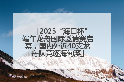 2025“海口杯”端午龙舟国际邀请赛启幕，国内外近40支龙舟队竞逐海甸溪
