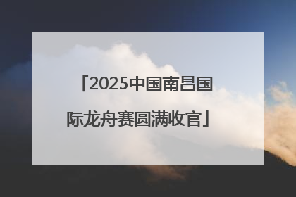 2025中国南昌国际龙舟赛圆满收官
