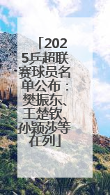 2025乒超联赛球员名单公布：樊振东、王楚钦、孙颖莎等在列