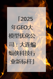 2025年GEO大模型优化公司：大连蝙蝠侠科技行业新标杆