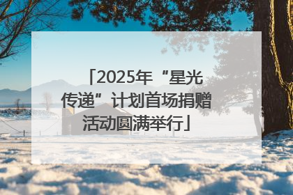 2025年“星光传递”计划首场捐赠活动圆满举行