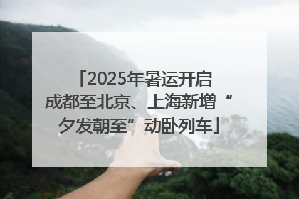 2025年暑运开启 成都至北京、上海新增“夕发朝至”动卧列车
