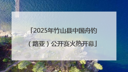 2025年竹山县中国舟钓（路亚）公开赛火热开幕