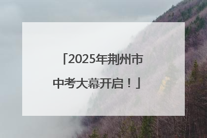 2025年荆州市中考大幕开启！