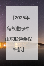 2025年高考进行时 山东联通全程护航