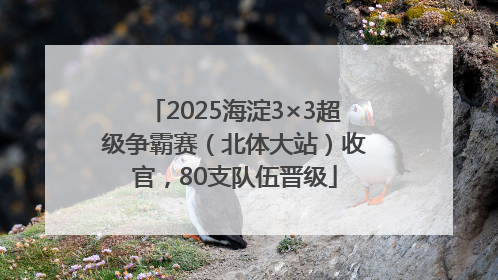 2025海淀3×3超级争霸赛（北体大站）收官，80支队伍晋级
