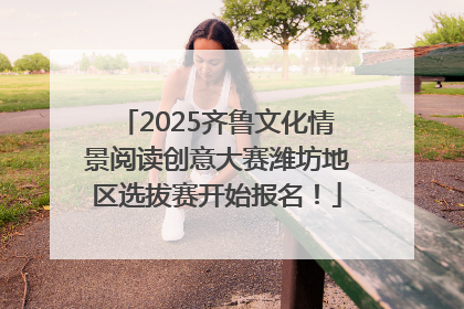 2025齐鲁文化情景阅读创意大赛潍坊地区选拔赛开始报名！