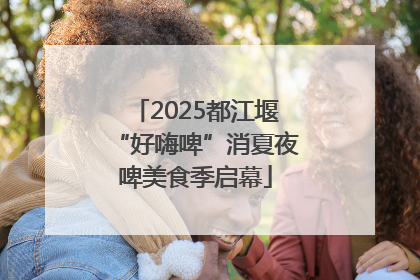 2025都江堰“好嗨啤”消夏夜啤美食季启幕