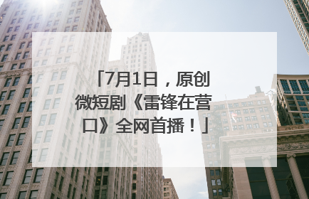 7月1日，原创微短剧《雷锋在营口》全网首播！