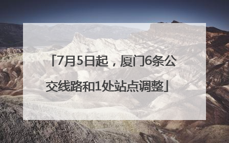 7月5日起，厦门6条公交线路和1处站点调整