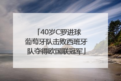 40岁C罗进球 葡萄牙队击败西班牙队夺得欧国联冠军