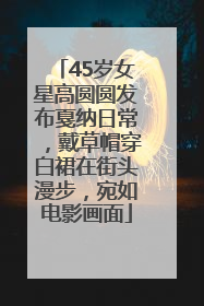 45岁女星高圆圆发布戛纳日常，戴草帽穿白裙在街头漫步，宛如电影画面