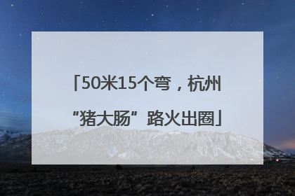 50米15个弯，杭州“猪大肠”路火出圈