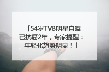 54岁TVB明星自曝已抗癌2年，专家提醒：年轻化趋势明显！