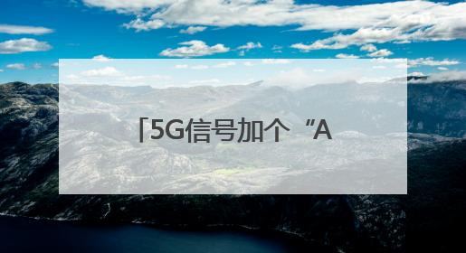 5G信号加个“A”，有何不一样？