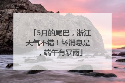 5月的尾巴，浙江天气不错！坏消息是，端午有暴雨