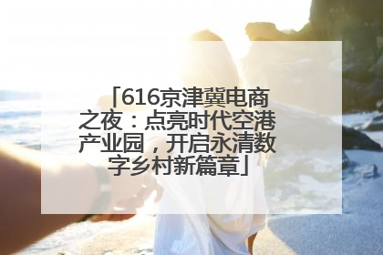 616京津冀电商之夜：点亮时代空港产业园，开启永清数字乡村新篇章