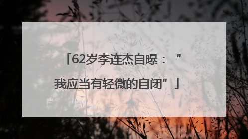 62岁李连杰自曝：“我应当有轻微的自闭”