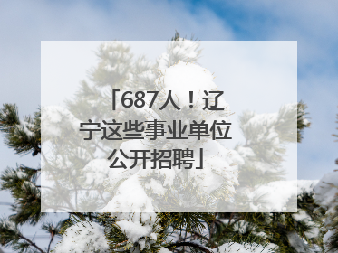 687人！辽宁这些事业单位公开招聘