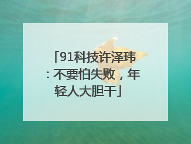 91科技许泽玮：不要怕失败，年轻人大胆干