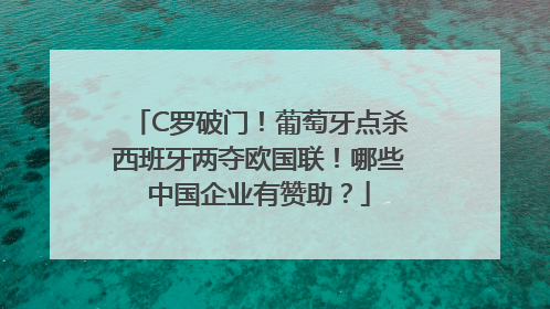 C罗破门！葡萄牙点杀西班牙两夺欧国联！哪些中国企业有赞助？
