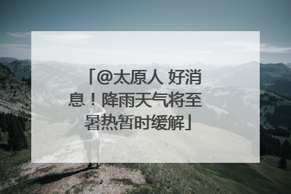 @太原人 好消息！降雨天气将至 暑热暂时缓解