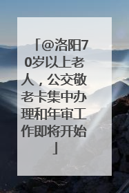 @洛阳70岁以上老人，公交敬老卡集中办理和年审工作即将开始