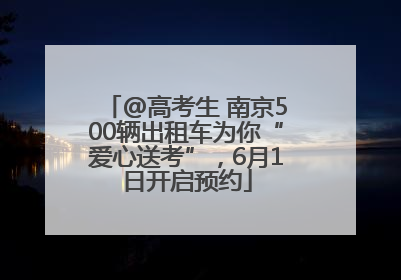 @高考生 南京500辆出租车为你“爱心送考”，6月1日开启预约