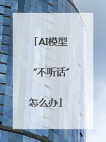 AI模型“不听话”怎么办