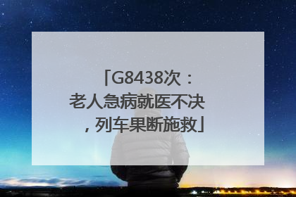 G8438次：老人急病就医不决，列车果断施救