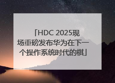 HDC 2025现场重磅发布华为在下一个操作系统时代的棋