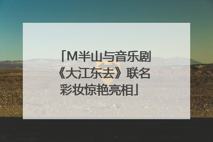 M半山与音乐剧《大江东去》联名彩妆惊艳亮相
