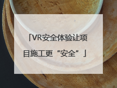 VR安全体验让项目施工更“安全”